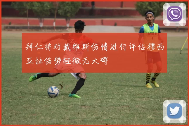 拜仁将对戴维斯伤情进行评估穆西亚拉伤势轻微无大碍